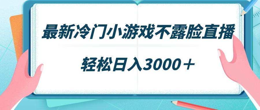 最新冷门小游戏不露脸直播，场观稳定几千，轻松日入3000＋-腾渊网创