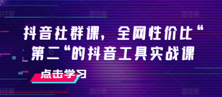 抖音社群课，全网性价比“第二“的抖音工具实战课-腾渊网创