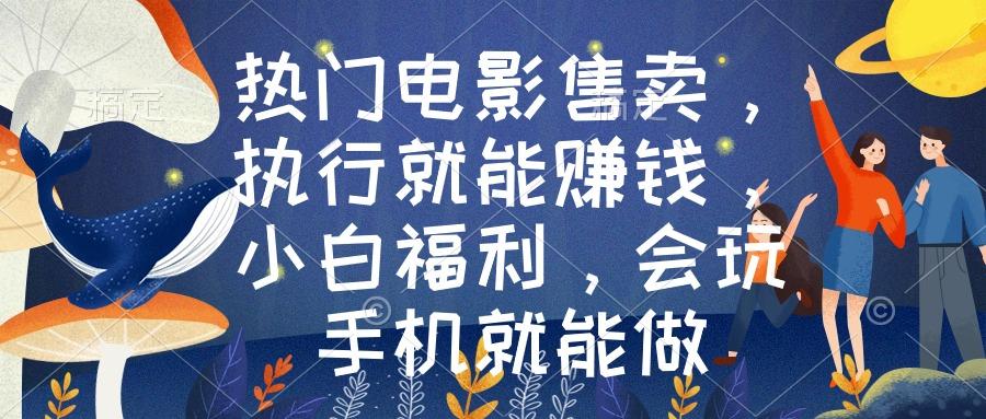 热门电影售卖，执行就能赚钱，小白福利，会玩手机就能做-腾渊网创