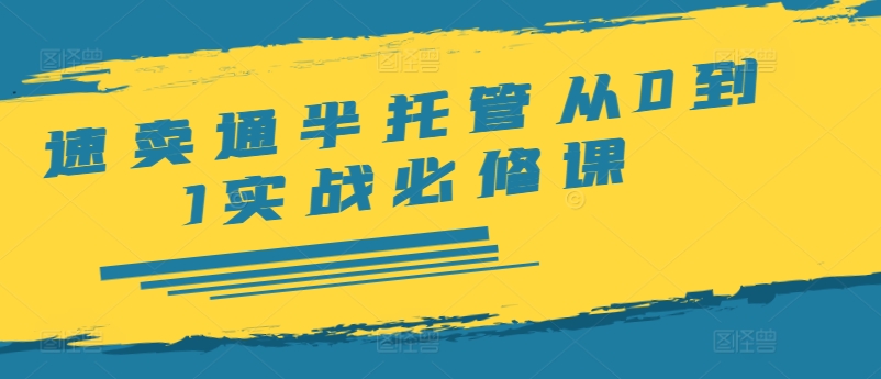速卖通半托管从0到1实战必修课，开店/产品发布/选品/发货/广告/规则/ERP/干货等-腾渊论坛