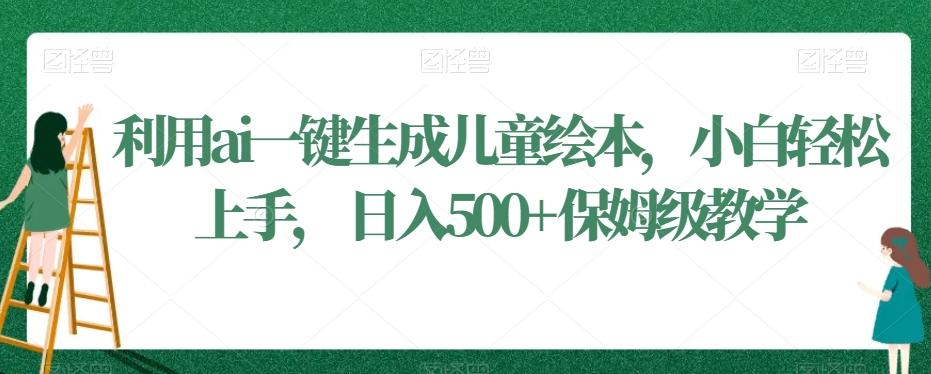 利用ai一键生成儿童绘本，小白轻松上手，日入500+保姆级教学【揭秘】-腾渊论坛