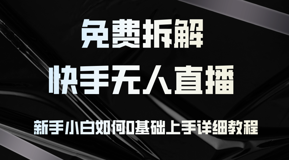 免费拆解：快手无人直播，新手小白如何0基础上手，详细教程-腾渊网创