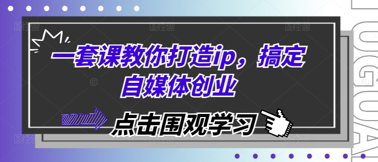 一套课教你打造ip，搞定自媒体创业-腾渊网创