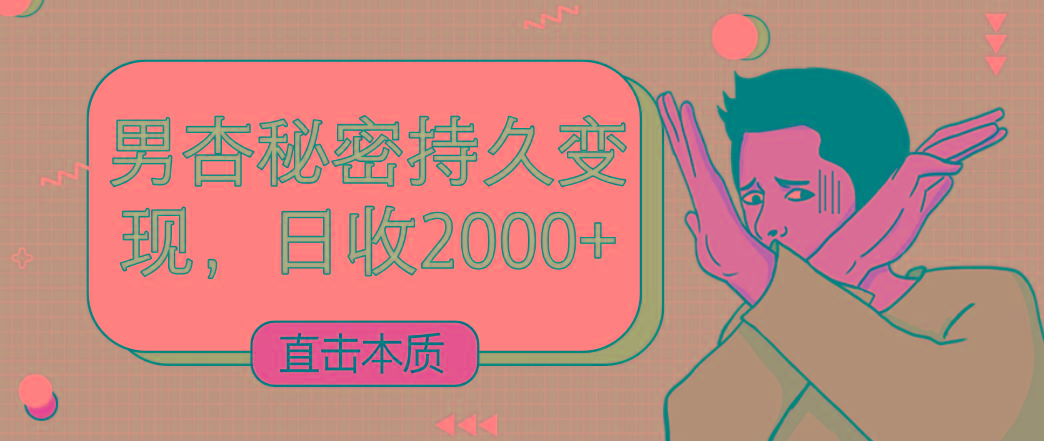 直击本质，男杏秘密持久变现，日收2000+-腾渊网创