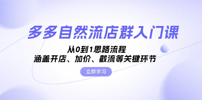 多多自然流店群入门课，从0到1思路流程，涵盖开店、加价、截流等关键环节-腾渊论坛