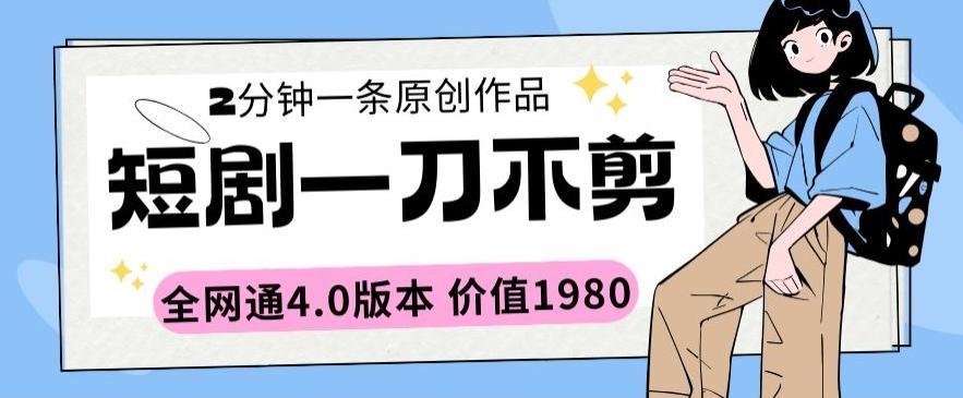 短剧一刀不剪2分钟一条全网通4.0版本价值1980【揭秘】-腾渊网创