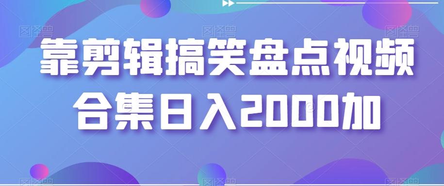 靠剪辑搞笑盘点视频合集日入2000加【揭秘】-腾渊网创