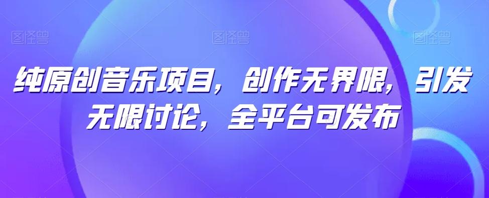 纯原创音乐项目，创作无界限，引发无限讨论，全平台可发布【揭秘】-腾渊网创