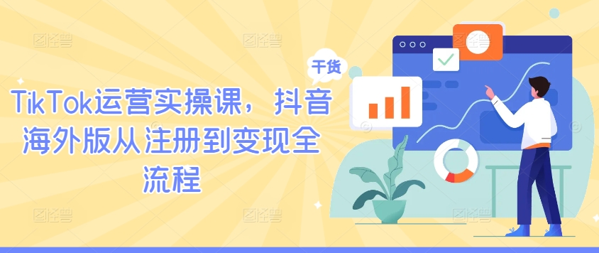 TikTok运营实操课，抖音海外版从注册到变现全流程-腾渊网创