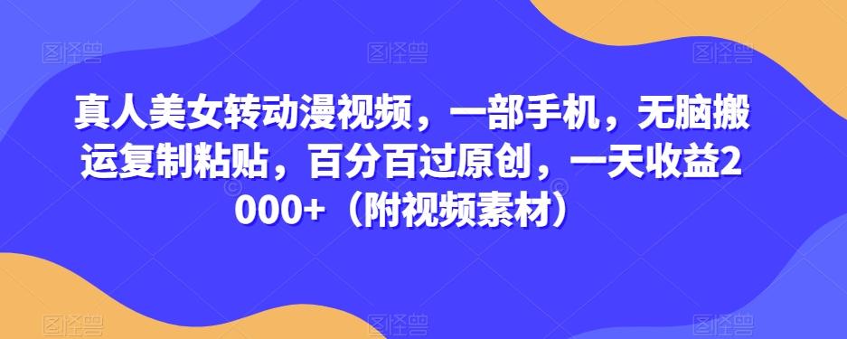 真人美女转动漫视频，一部手机，无脑搬运复制粘贴，百分百过原创，一天收益2000+（附视频素材）【揭秘】-腾渊论坛