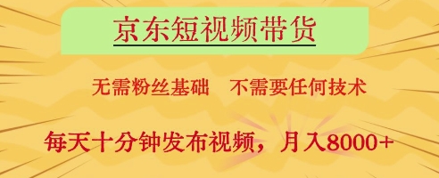京东短视频带货，无需粉丝基础，不需要任何技术，每天十分钟发布视频，月入8k【揭秘】-腾渊论坛