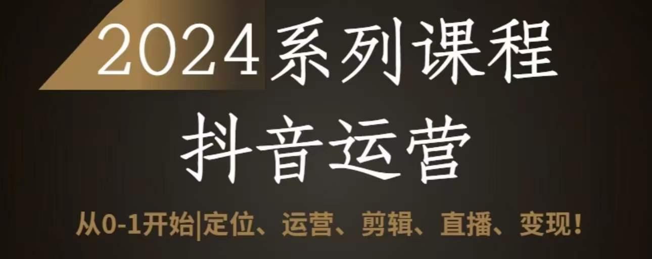 2024抖音运营全套系列课程，从0-1开始，定位、运营、剪辑、直播、变现-腾渊论坛