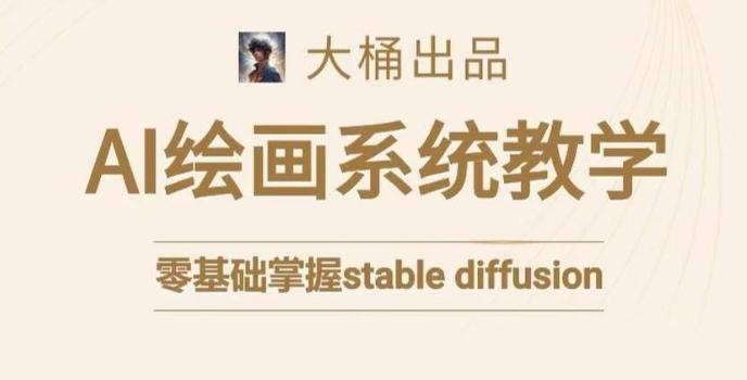 大桶的stable diffusion系统课程，零基础系统性学习AI绘画，小白也能轻松上手-腾渊网创