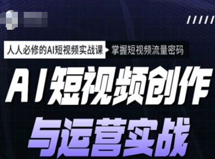 AI短视频创作与运营实战课程，人人必修的AI短视频实战课，掌握短视频流量密码-腾渊网创