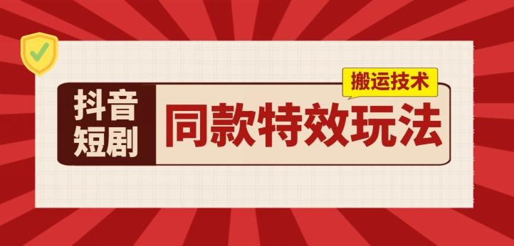 抖音短剧同款特效搬运技术，实测一天千元收益-腾渊网创