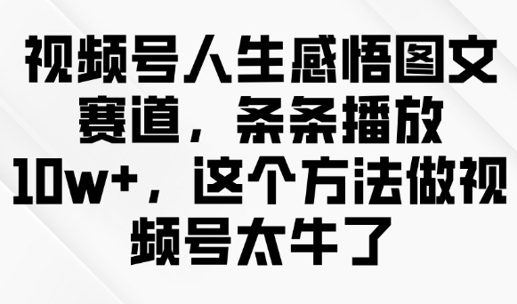 视频号人生感悟图文赛道，条条播放10w+，这个方法做视频号太牛了-腾渊网创