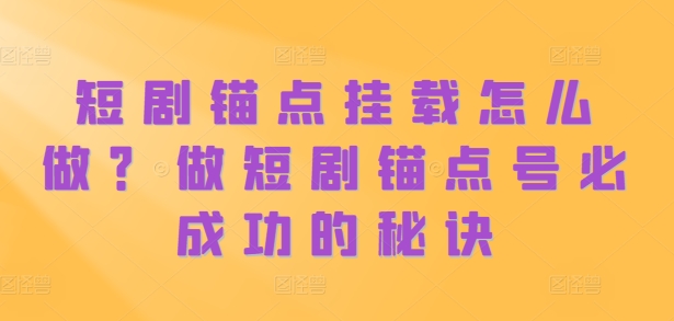 短剧锚点挂载怎么做？做短剧锚点号必成功的秘诀-腾渊网创