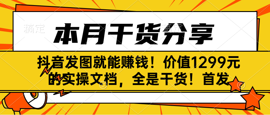 抖音发图就能赚钱！价值1299元的实操文档，全是干货！首发-腾渊网创