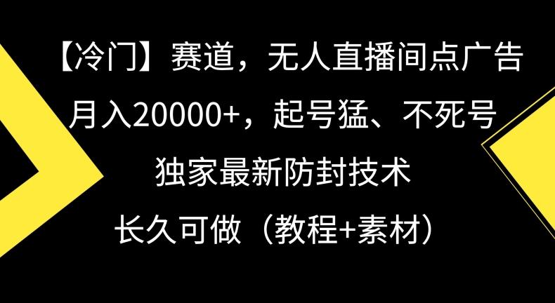 冷门赛道，无人直播间点广告，月入20000+，起号猛、不死号，独家最新防封技术【揭秘】-腾渊网创