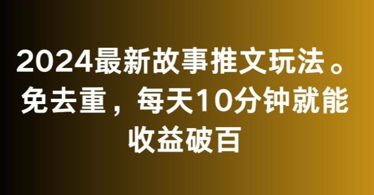 2024最新故事推文玩法，免去重，每天10分钟就能收益破百【揭秘】-腾渊网创