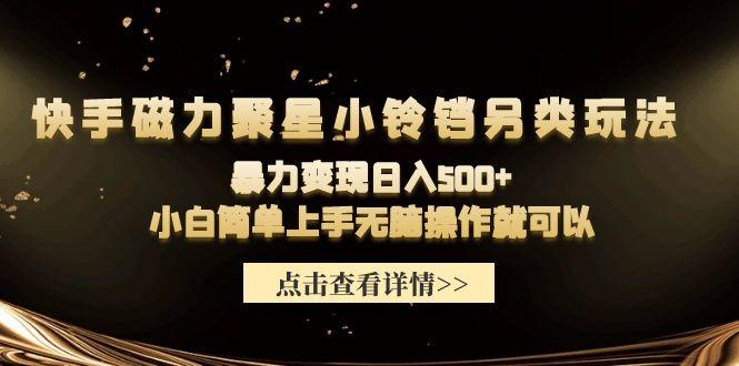(9689期)快手磁力聚星小铃铛另类玩法，暴力变现日入500+小白简单上手无脑操作就可以-腾渊网创
