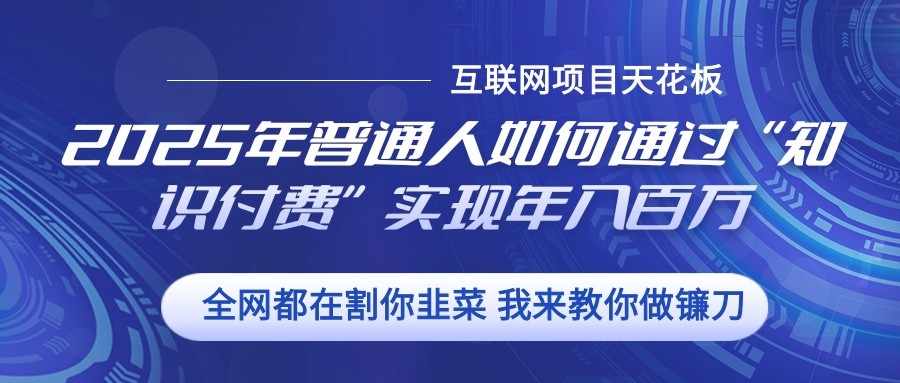 2025年普通人如何通过”知识付费“实现年入百万-腾渊网创