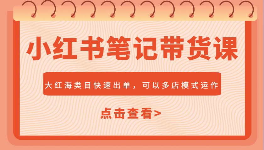 小红书笔记带货课，大红海类目快速出单，市场大，可以多店模式运作-腾渊网创