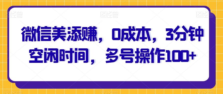 微信美添赚，0成本，3分钟空闲时间，多号操作100+-腾渊论坛
