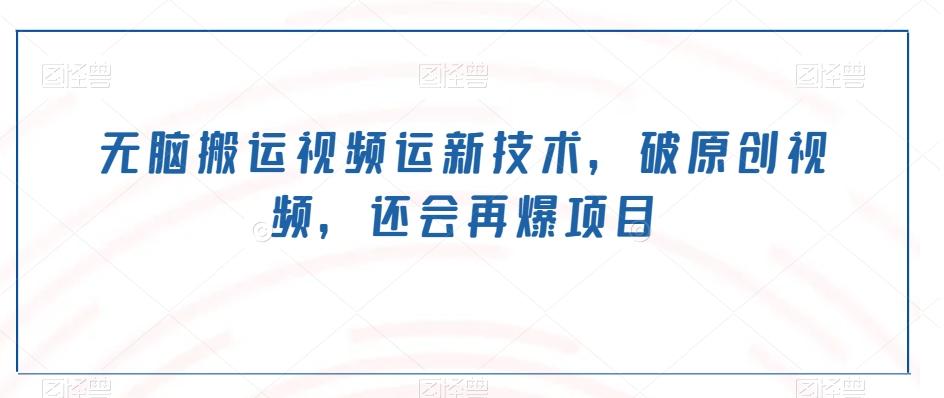 无脑搬运视频运新技术，破原创视频，还会再爆项目-腾渊论坛