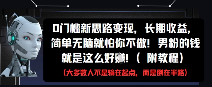 0门槛新思路变现，长期收益，简单无脑就怕你不做，男粉的钱就是这么好挣(附教程)-腾渊论坛
