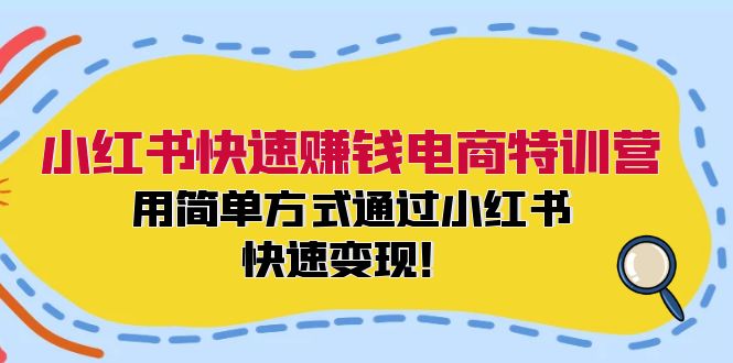 小红书快速赚钱电商特训营：用简单方式通过小红书快速变现！-腾渊网创