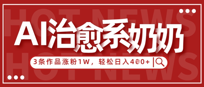 AI治愈系老奶奶情感赛道，3条作品涨粉1W+，小白轻松日入4张+-腾渊网创