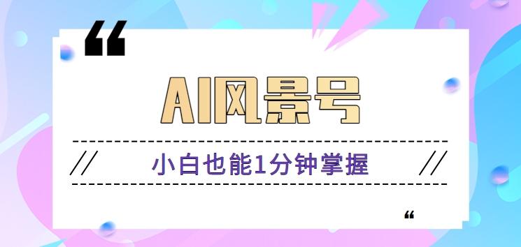 AI风景号7天涨粉10W，小白也能1分钟掌握的视频制作教程-腾渊网创