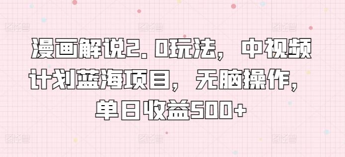 漫画解说2.0玩法，中视频计划蓝海项目，无脑操作，单日收益500+【揭秘】-腾渊论坛