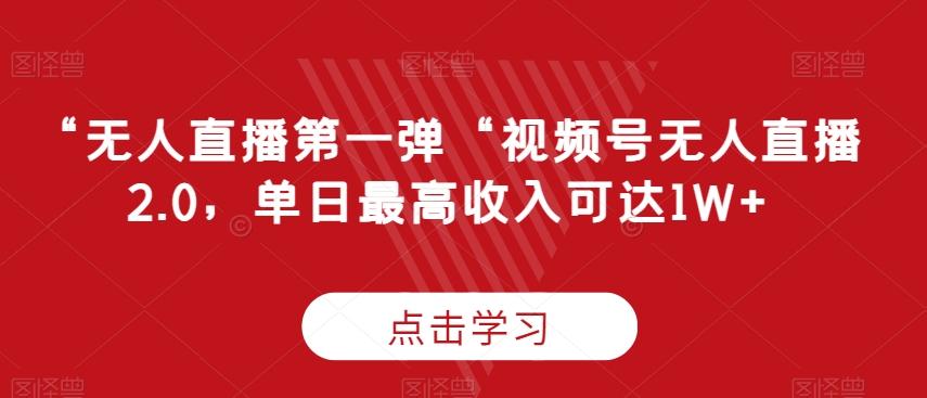 “无人直播第一弹“视频号无人直播2.0，单日最高收入可达1W+【揭秘】-腾渊网创