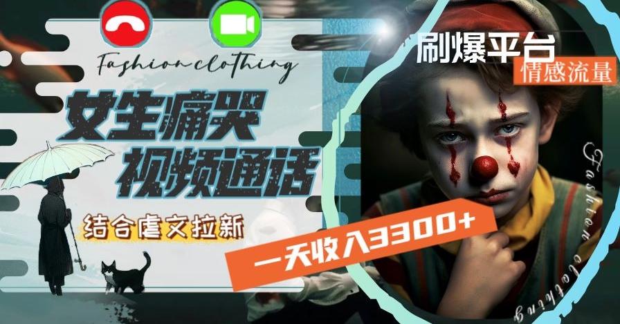 一天收入3300+，用女生痛哭视频通话结合虐文拉新，刷爆平台情感流量【揭秘】-腾渊网创