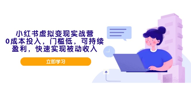 小红书虚拟变现实战营，0成本投入，门槛低，可持续盈利，快速实现被动收入-腾渊网创