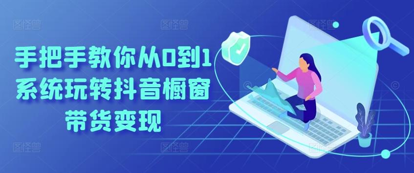 手把手教你从0到1系统玩转抖音橱窗带货变现-腾渊网创