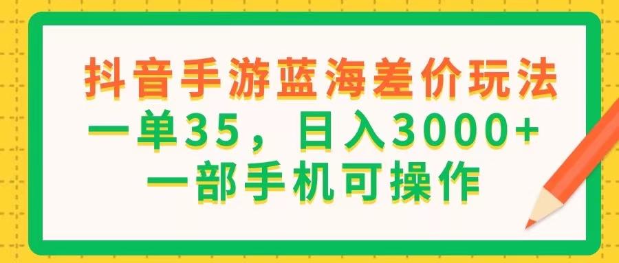 抖音手游蓝海差价玩法，一单35，日入3000+，一部手机可操作-腾渊网创