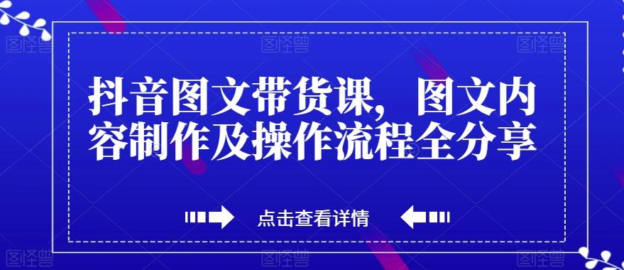 抖音图文带货课，图文内容制作及操作流程全分享-腾渊网创