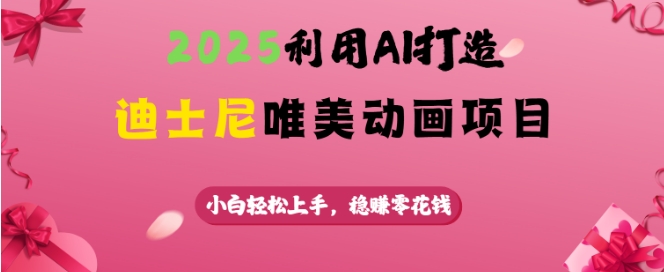 2025利用AI打造迪士尼唯美动画项目，小白轻松上手，稳挣零花钱-腾渊网创