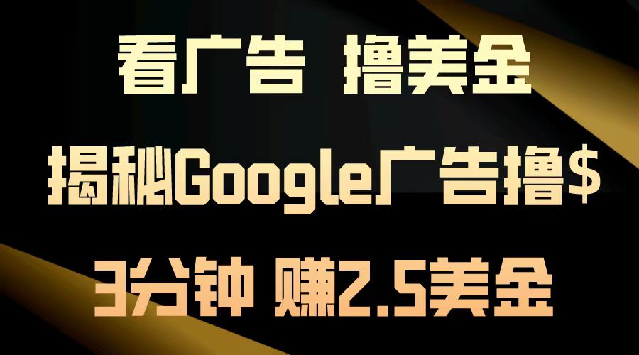 看广告，撸美金！3分钟赚2.5美金！日入200美金不是梦！揭秘Google广告...-腾渊网创