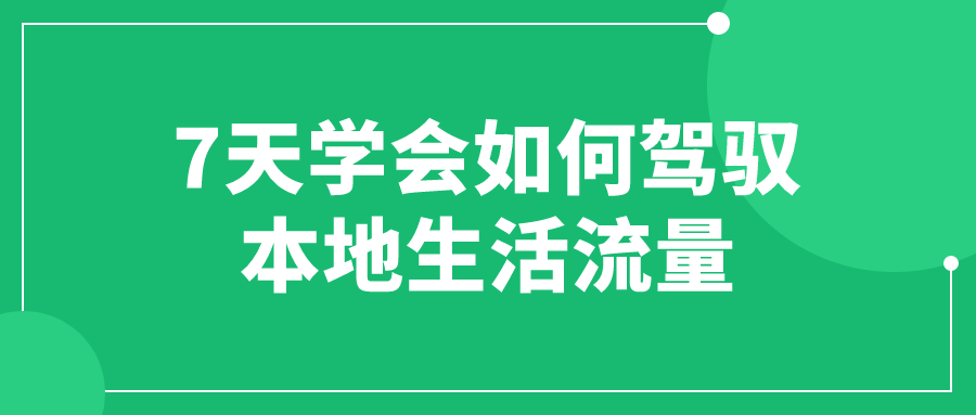 7天学会如何驾驭本地生活流量-腾渊论坛