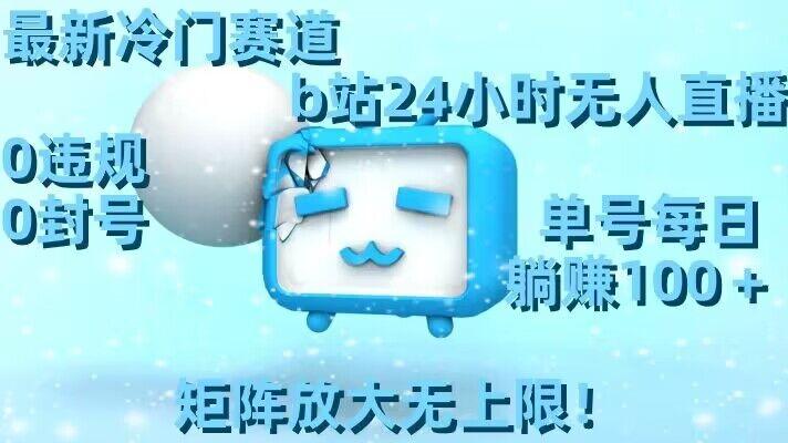 最新冷门赛道，b站24小时无人直播，0违规0封号，单号每日躺赚100＋，矩阵放大无上限【揭秘】-腾渊网创