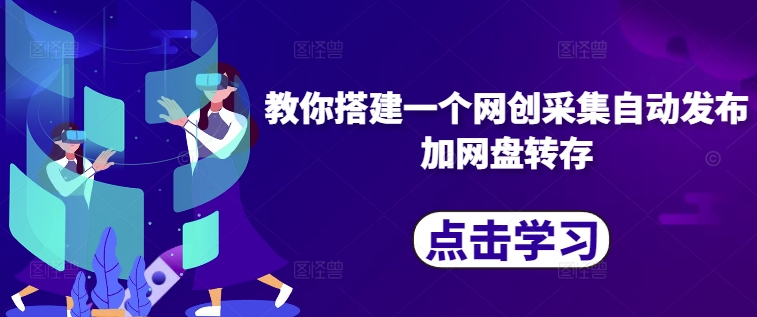 教你搭建一个网创采集自动发布加网盘转存-腾渊网创