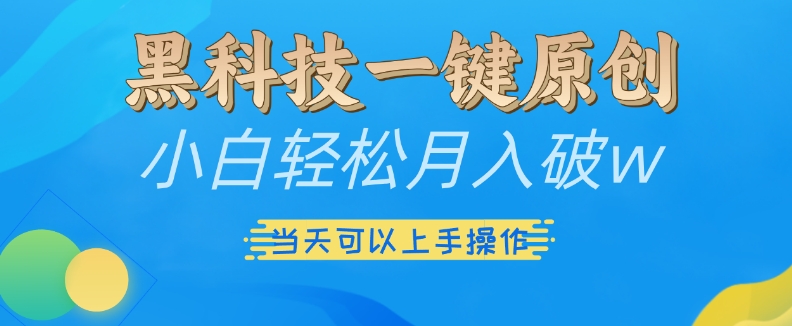 黑科技一键原创小白轻松月入破w，三当天可以上手操作【揭秘】-腾渊论坛