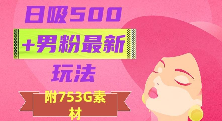 日吸500+男粉最新玩法，从作品制作到如何引流及后端变现，保姆级教程【揭秘】-腾渊论坛