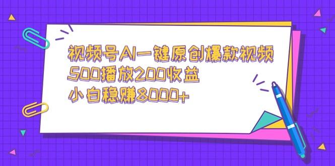 视频号AI一键原创爆款视频，500播放200收益，小白稳赚8000+-腾渊网创