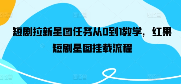 短剧拉新星图任务从0到1教学，红果短剧星图挂载流程-腾渊论坛