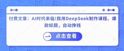 付费文章：AI时代来临！我用DeepSeek制作课程、爆款标题，自动挣钱-腾渊网创